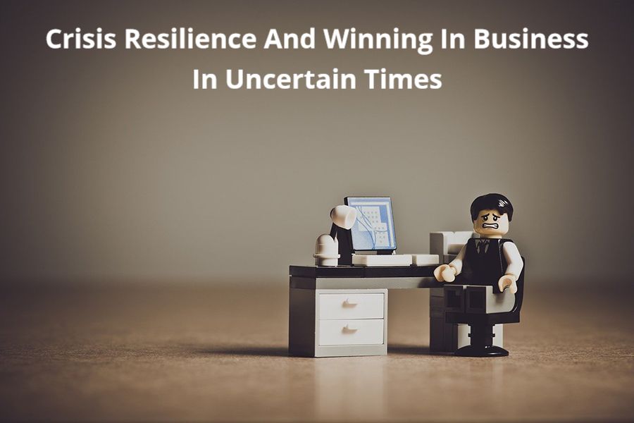 Crisis Resilience and Winning in Business in Uncertain Times